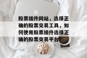 股票插件网站,选择正确的股票交易工具,如何使用股票插件选择正确的股票交易平台? 股票插件网站,选择正确的股票交易工具,如何使用股票插件选择正确的股票交易平台?