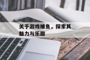 关于游戏捕鱼,探索其魅力与乐趣 关于游戏捕鱼,探索其魅力与乐趣