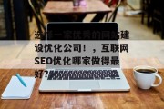 选择一家优秀的网站建设优化公司!,互联网SEO优化哪家做得最好? 选择一家优秀的网站建设优化公司!,互联网SEO优化哪家做得最好?