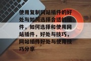 使用复制网站插件的好处与如何选择合适的插件,如何选择和使用网站插件,好处与技巧,网站插件好处与使用技巧分享 使用复制网站插件的好处与如何选择合适的插件,如何选择和使用网站插件,好处与技巧,网站插件好处与使用技巧分享
