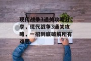 现代战争3通关攻略分享,现代战争3通关攻略,一招到底破解所有难题 现代战争3通关攻略分享,现代战争3通关攻略,一招到底破解所有难题