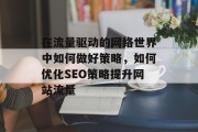 在流量驱动的网络世界中如何做好策略,如何优化SEO策略提升网站流量 在流量驱动的网络世界中如何做好策略,如何优化SEO策略提升网站流量