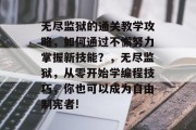 无尽监狱的通关教学攻略,如何通过不懈努力掌握新技能?,无尽监狱,从零开始学编程技巧,你也可以成为自由制宪者! 无尽监狱的通关教学攻略,如何通过不懈努力掌握新技能?,无尽监狱,从零开始学编程技巧,你也可以成为自由制宪者!