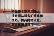 网站排名查询流量大,提升网站排名的策略和技巧,提高网站流量,关键策略与技巧 网站排名查询流量大,提升网站排名的策略和技巧,提高网站流量,关键策略与技巧