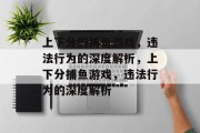 上下分的捕鱼游戏,违法行为的深度解析,上下分捕鱼游戏,违法行为的深度解析 上下分的捕鱼游戏,违法行为的深度解析,上下分捕鱼游戏,违法行为的深度解析