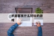 手游都有什么好玩的游戏 手游都有什么好玩的游戏