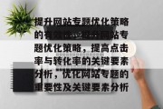 提升网站专题优化策略的有效性,提升网站专题优化策略,提高点击率与转化率的关键要素分析,优化网站专题的重要性及关键要素分析 提升网站专题优化策略的有效性,提升网站专题优化策略,提高点击率与转化率的关键要素分析,优化网站专题的重要性及关键要素分析