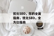 优化SEO,你的全面指南,优化SEO,全方位指南 优化SEO,你的全面指南,优化SEO,全方位指南