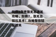 街霸2傲世张无忌通关攻略,街霸2,张无忌镇压高手!攻略帮你轻松过关 街霸2傲世张无忌通关攻略,街霸2,张无忌镇压高手!攻略帮你轻松过关