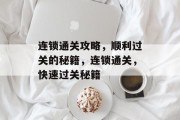 连锁通关攻略,顺利过关的秘籍,连锁通关,快速过关秘籍