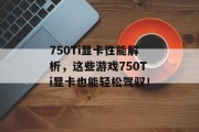 750Ti显卡性能解析,这些游戏750Ti显卡也能轻松驾驭! 750Ti显卡性能解析,这些游戏750Ti显卡也能轻松驾驭!