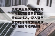 美味深蓝最快通关攻略—揭秘深度探索背后的策略与技巧,深入蓝色世界的绝地求生通关攻略,策略与技巧秘籍 美味深蓝最快通关攻略—揭秘深度探索背后的策略与技巧,深入蓝色世界的绝地求生通关攻略,策略与技巧秘籍