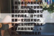 SEO(搜索引擎优化)是指通过改善网站的内容、结构和外部链接等方式提高其在搜索引擎中的排名。这个过程需要一定的技术知识、策略以及持续的努力才能达到最佳效果。,SEO,提升网站排名的关键技术与策略