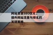 网站目录SEO优化,提升网站流量与排名的关键策略 网站目录SEO优化,提升网站流量与排名的关键策略