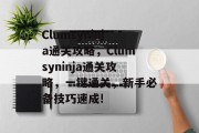 Clumsyninja通关攻略，Clumsyninja通关攻略，一键通关，新手必备技巧速成!