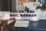帝王OL攻略，掌握这些技巧，助你称霸古代江湖！