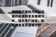 提升用户体验与网站流量的关键因素及策略分析,提升用户体验,关键因素及其策略分析 提升用户体验与网站流量的关键因素及策略分析,提升用户体验,关键因素及其策略分析