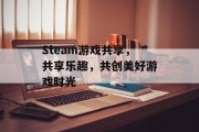 Steam游戏共享,共享乐趣,共创美好游戏时光 Steam游戏共享,共享乐趣,共创美好游戏时光