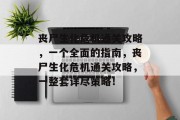 丧尸生化危机通关攻略,一个全面的指南,丧尸生化危机通关攻略,一整套详尽策略!