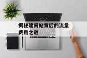 揭秘建网站背后的流量费用之谜 揭秘建网站背后的流量费用之谜