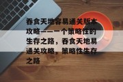 吞食天地容易通关版本攻略——一个策略性的生存之路,吞食天地易通关攻略,策略性生存之路
