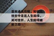 喜丧通关攻略，如何从挫折中走出人生困境，笑对挫折，人生困境破解之路