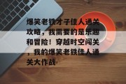 爆笑老铁才子佳人通关攻略,我需要的是乐趣和冒险!穿越时空闯关,我的爆笑老铁佳人通关大作战 爆笑老铁才子佳人通关攻略,我需要的是乐趣和冒险!穿越时空闯关,我的爆笑老铁佳人通关大作战