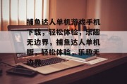 捕鱼达人单机游戏手机下载,轻松体验,乐趣无边界,捕鱼达人单机版,轻松体验,乐趣无边界 捕鱼达人单机游戏手机下载,轻松体验,乐趣无边界,捕鱼达人单机版,轻松体验,乐趣无边界