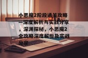 小恶魔2阶段通关攻略—深度解析与实战分享,深渊探秘,小恶魔2全攻略深度解析及实战分享 小恶魔2阶段通关攻略—深度解析与实战分享,深渊探秘,小恶魔2全攻略深度解析及实战分享