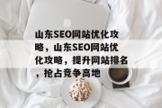 山东SEO网站优化攻略,山东SEO网站优化攻略,提升网站排名,抢占竞争高地 山东SEO网站优化攻略,山东SEO网站优化攻略,提升网站排名,抢占竞争高地