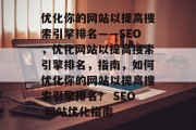 优化你的网站以提高搜索引擎排名——SEO,优化网站以提高搜索引擎排名,指南,如何优化你的网站以提高搜索引擎排名? SEO 网站优化指南 优化你的网站以提高搜索引擎排名——SEO,优化网站以提高搜索引擎排名,指南,如何优化你的网站以提高搜索引擎排名? SEO 网站优化指南