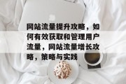 网站流量提升攻略,如何有效获取和管理用户流量,网站流量增长攻略,策略与实践 网站流量提升攻略,如何有效获取和管理用户流量,网站流量增长攻略,策略与实践