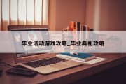 毕业活动游戏攻略_毕业典礼攻略 毕业活动游戏攻略_毕业典礼攻略