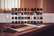 王牌战士单人通关副本攻略,无尽热血,新手必备游戏攻略,单人通关通关副本的策略与技巧