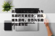 团队捕鱼游戏，合作与乐趣的完美结合，团队捕鱼游戏，合作与乐趣的双重体验