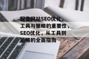 配音网站SEO优化,工具与策略的重要性,SEO优化,从工具到策略的全面指南 配音网站SEO优化,工具与策略的重要性,SEO优化,从工具到策略的全面指南