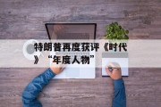 特朗普再度获评《时代》“年度人物” 特朗普再度获评《时代》“年度人物”
