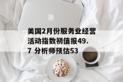 美国2月份服务业经营活动指数初值报49.7 分析师预估53 美国2月份服务业经营活动指数初值报49.7 分析师预估53