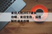 末日人机2017通关攻略,末日生存,深度解析通关攻略 末日人机2017通关攻略,末日生存,深度解析通关攻略