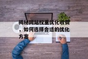 揭秘网站权重优化收费,如何选择合适的优化方案 揭秘网站权重优化收费,如何选择合适的优化方案