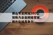 佛山专业网站SEO公司助力企业网络营销,提升在线竞争力 佛山专业网站SEO公司助力企业网络营销,提升在线竞争力