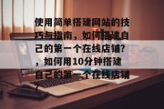 使用简单搭建网站的技巧与指南,如何搭建自己的第一个在线店铺?,如何用10分钟搭建自己的第一个在线店铺?