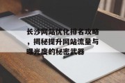 长沙网站优化排名攻略,揭秘提升网站流量与曝光度的秘密武器 长沙网站优化排名攻略,揭秘提升网站流量与曝光度的秘密武器