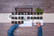 五大高效工具助你提升网站流量,开启网络营销新篇章 五大高效工具助你提升网站流量,开启网络营销新篇章