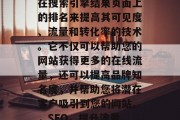 SEO(搜索引擎优化)是一种通过改善网站在搜索引擎结果页面上的排名来提高其可见度、流量和转化率的技术。它不仅可以帮助您的网站获得更多的在线流量,还可以提高品牌知名度,并帮助您将潜在客户吸引到您的网站。,SEO,提升流量、转化率与品牌知名度的全方位技术 SEO(搜索引擎优化)是一种通过改善网站在搜索引擎结果页面上的排名来提高其可见度、流量和转化率的技术。它不仅可以帮助您的网站获得更多的在线流量,还可以提高品牌知名度,并帮助您将潜在客户吸引到您的网站。,SEO,提升流量、转化率与品牌知名度的全方位技术