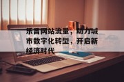 乐昌网站流量,助力城市数字化转型,开启新经济时代 乐昌网站流量,助力城市数字化转型,开启新经济时代