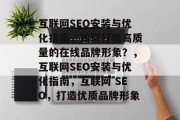 互联网SEO安装与优化指南,如何打造高质量的在线品牌形象?,互联网SEO安装与优化指南,互联网 SEO,打造优质品牌形象