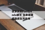 优步并购Foodpanda被否 但承诺继续投资台湾市场