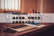 fullscreen通关攻略,攻略大全,全屏通关大作战