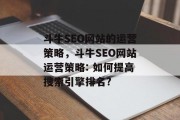 斗牛SEO网站的运营策略,斗牛SEO网站运营策略: 如何提高搜索引擎排名? 斗牛SEO网站的运营策略,斗牛SEO网站运营策略: 如何提高搜索引擎排名?